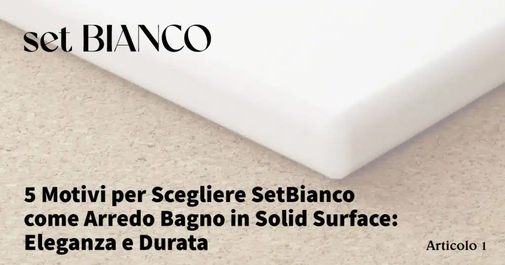 5 Motivi per Scegliere SetBianco come Arredo Bagno in Solid Surface: Eleganza e Durata - set BIANCO - 1